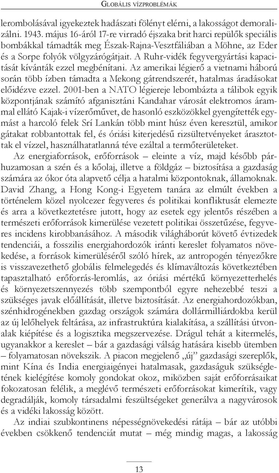 A Ruhr-vidék fegyvergyártási kapacitását kívánták ezzel megbénítani. Az amerikai légierő a vietnami háború során több ízben támadta a Mekong gátrendszerét, hatalmas áradásokat előidézve ezzel.