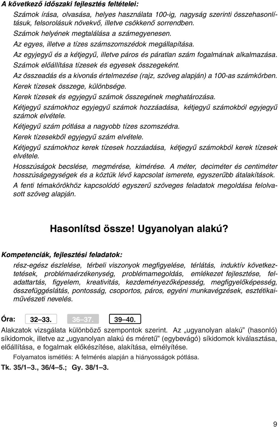 Számok előállítása tízesek és egyesek összegeként. Az összeadás és a kivonás értelmezése (rajz, szöveg alapján) a 100-as számkörben. Kerek tízesek összege, különbsége.