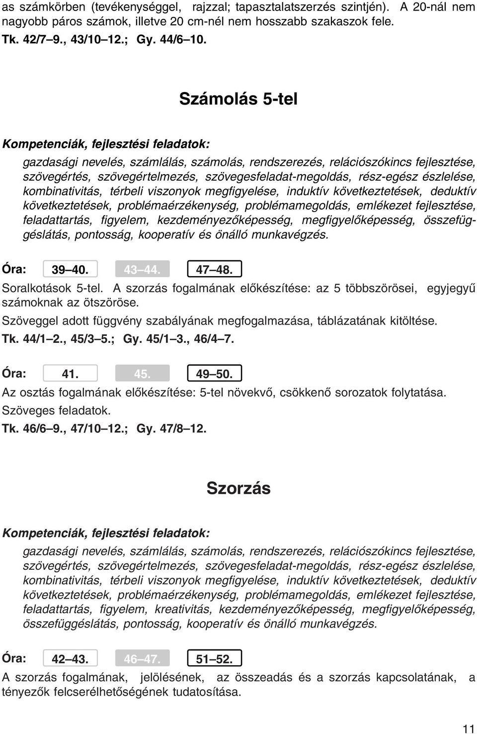 térbeli viszonyok megfigyelése, induktív következtetések, deduktív következtetések, problémaérzékenység, problémamegoldás, emlékezet fejlesztése, feladattartás, figyelem, kezdeményezőképesség,