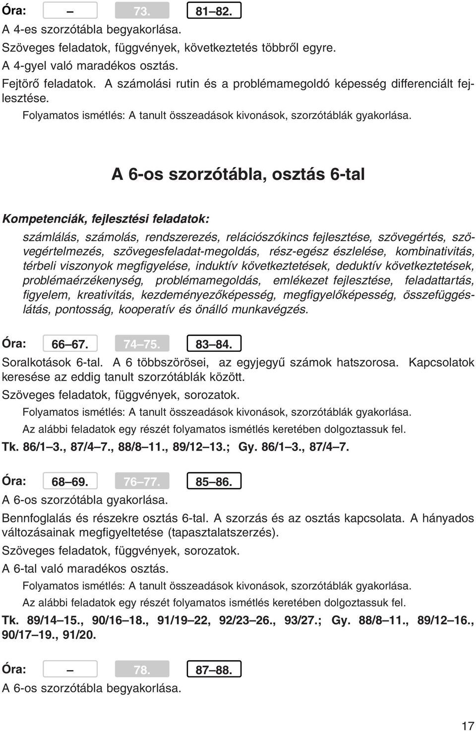 A 6-os szorzótábla, osztás 6-tal számlálás, számolás, rendszerezés, relációszókincs fejlesztése, szövegértés, szövegértelmezés, szövegesfeladat-megoldás, rész-egész észlelése, kombinativitás, térbeli