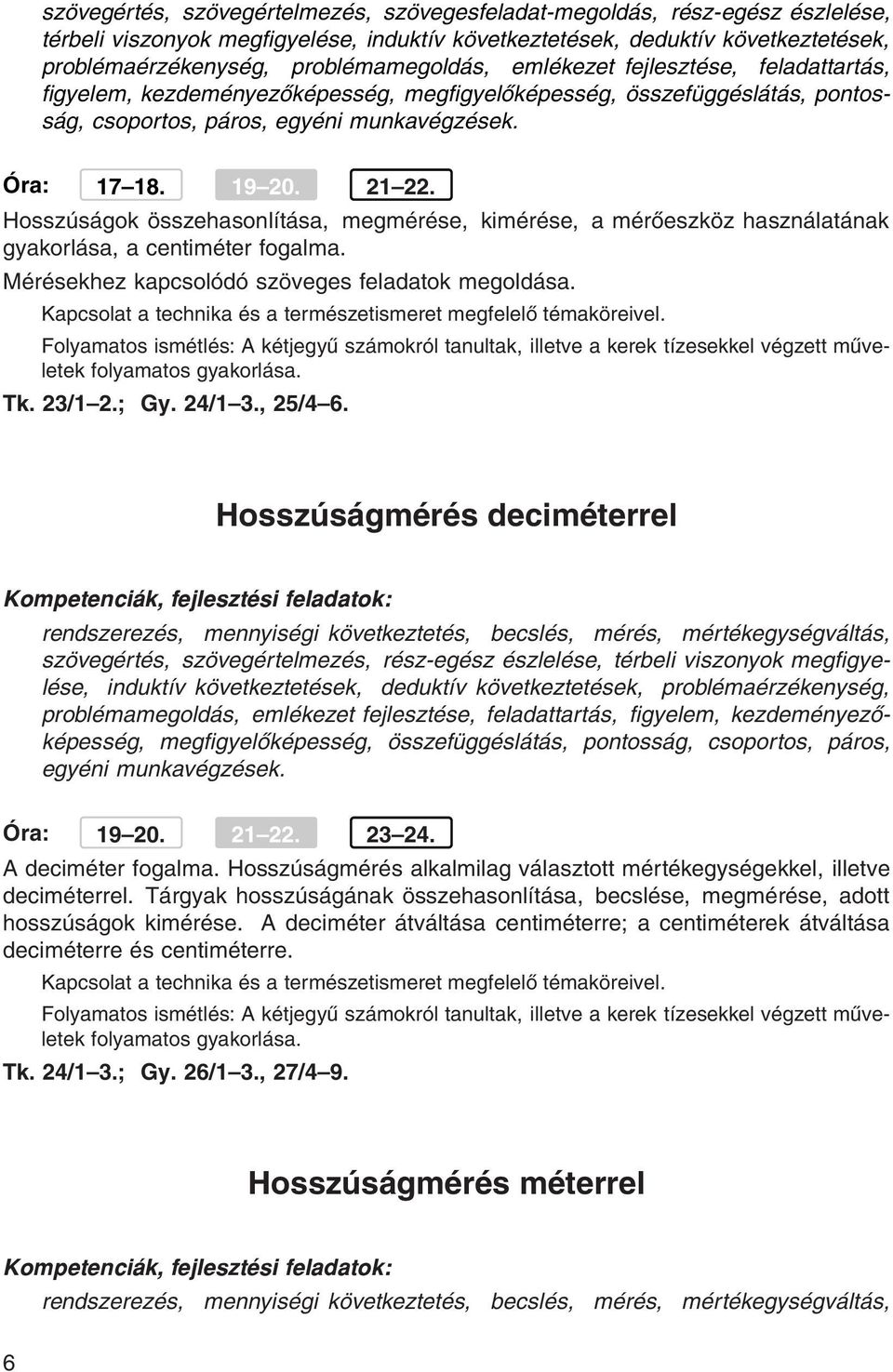 21 22. Hosszúságok összehasonlítása, megmérése, kimérése, a mérőeszköz használatának gyakorlása, a centiméter fogalma. Mérésekhez kapcsolódó szöveges feladatok megoldása.