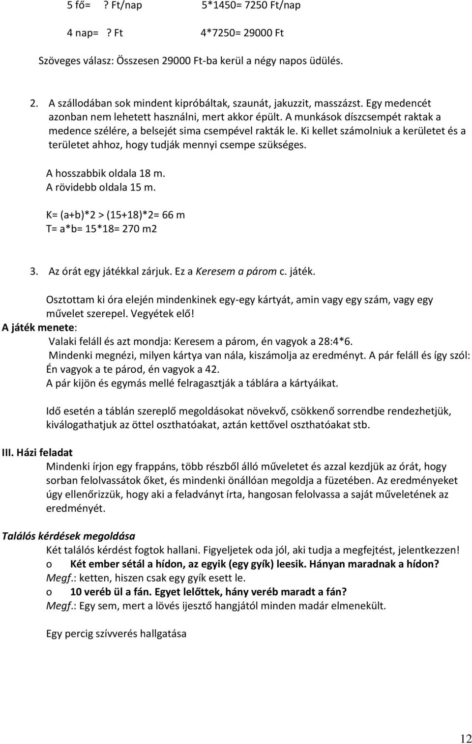 Ki kellet számolniuk a kerületet és a területet ahhoz, hogy tudják mennyi csempe szükséges. A hosszabbik oldala 18 m. A rövidebb oldala 15 m. K= (a+b)*2 > (15+18)*2= 66 m T= a*b= 15*18= 270 m2 3.