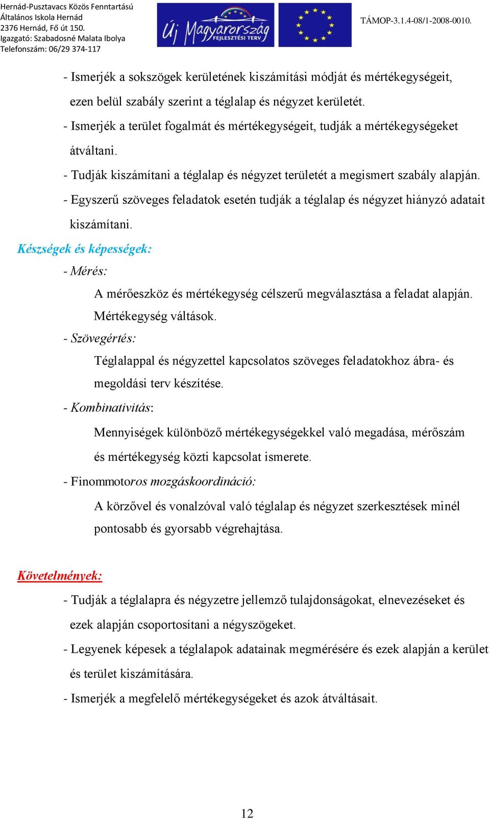 - Egyszerű szöveges feladatok esetén tudják a téglalap és négyzet hiányzó adatait kiszámítani. Készségek és képességek: - Mérés: A mérőeszköz és mértékegység célszerű megválasztása a feladat alapján.