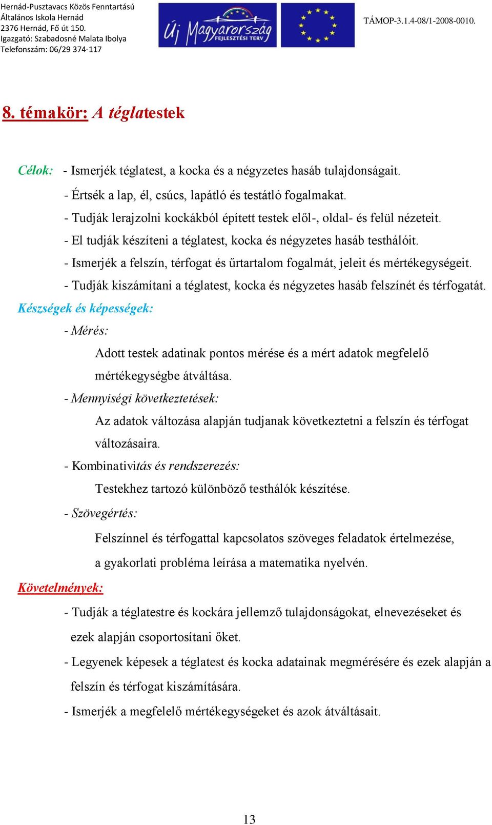 - El tudják készíteni a téglatest, kocka és négyzetes hasáb testhálóit. - Ismerjék a felszín, térfogat és űrtartalom fogalmát, jeleit és mértékegységeit.