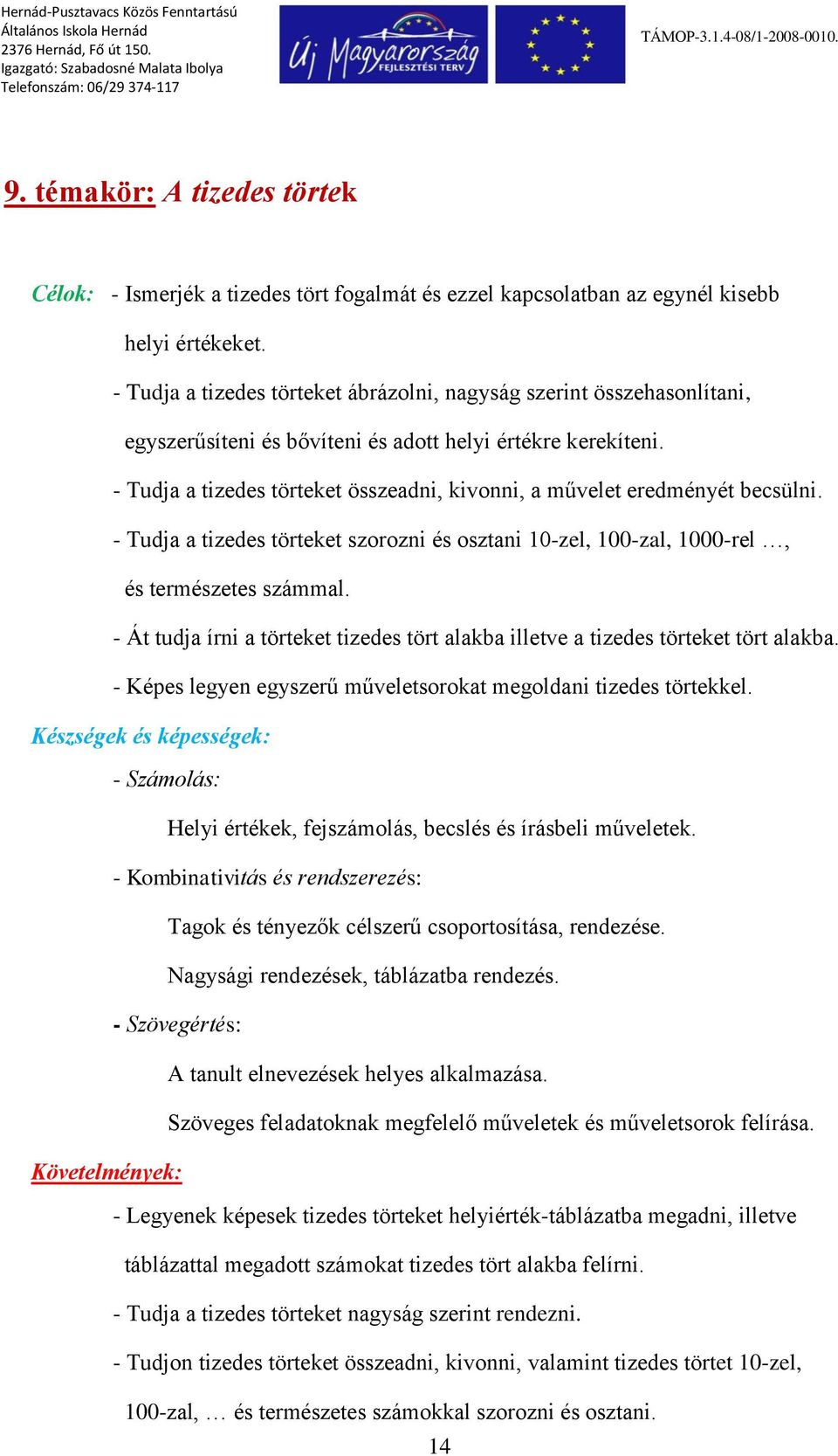 - Tudja a tizedes törteket összeadni, kivonni, a művelet eredményét becsülni. - Tudja a tizedes törteket szorozni és osztani 10-zel, 100-zal, 1000-rel, és természetes számmal.