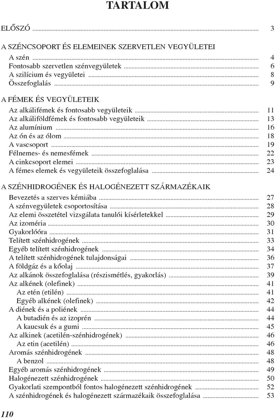 .. 19 Félnemes- és nemesfémek... 22 A cinkcsoport elemei... 23 A fémes elemek és vegyületeik összefoglalása... 24 A SZÉNHIDROGÉNEK ÉS HALOGÉNEZETT SZÁRMAZÉKAIK Bevezetés a szerves kémiába.