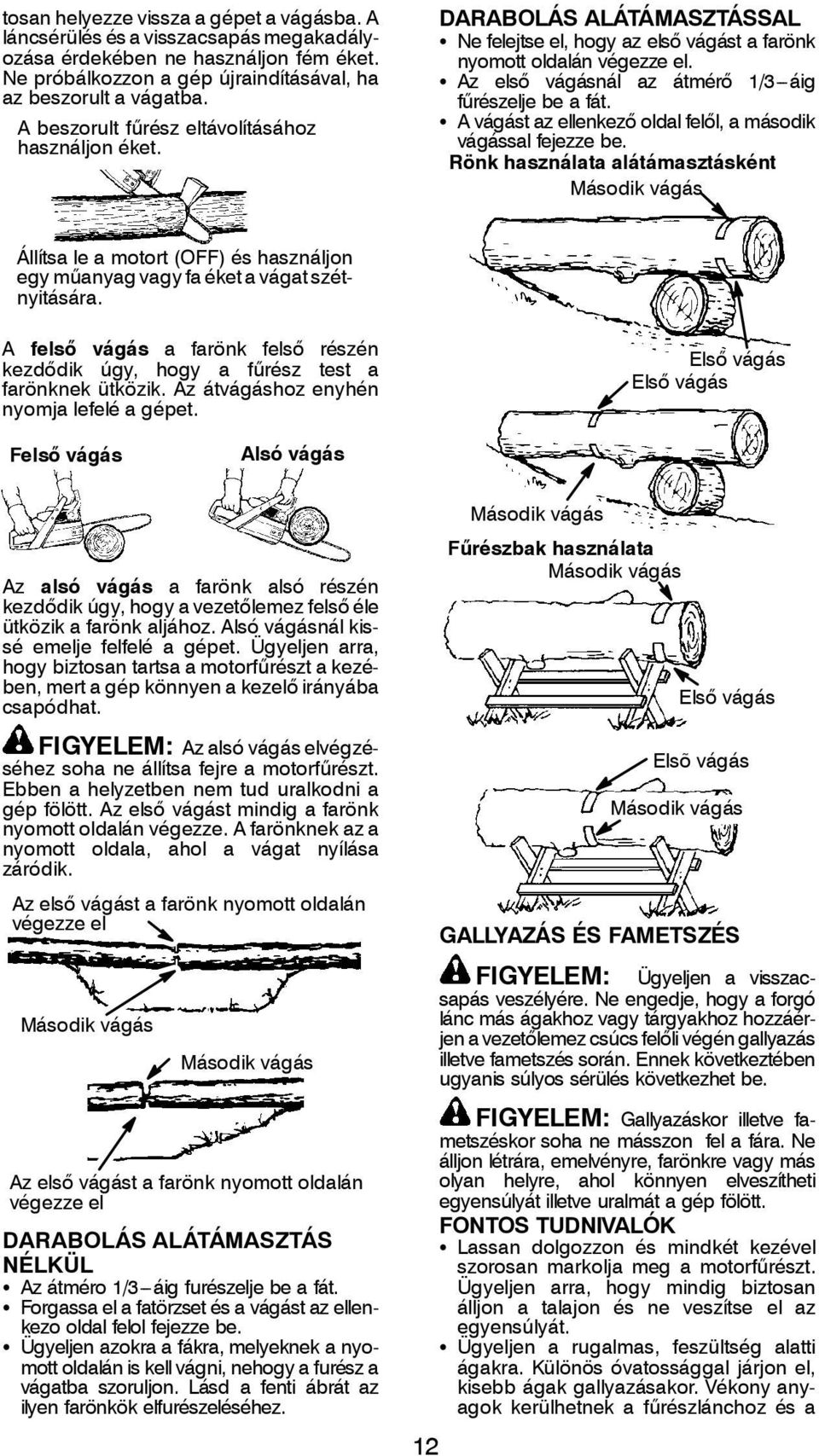 S Az első vágásnál az átmérő 1/3---áig fűrészelje be a fát. S A vágást az ellenkező oldal felől, a második vágással fejezze be.