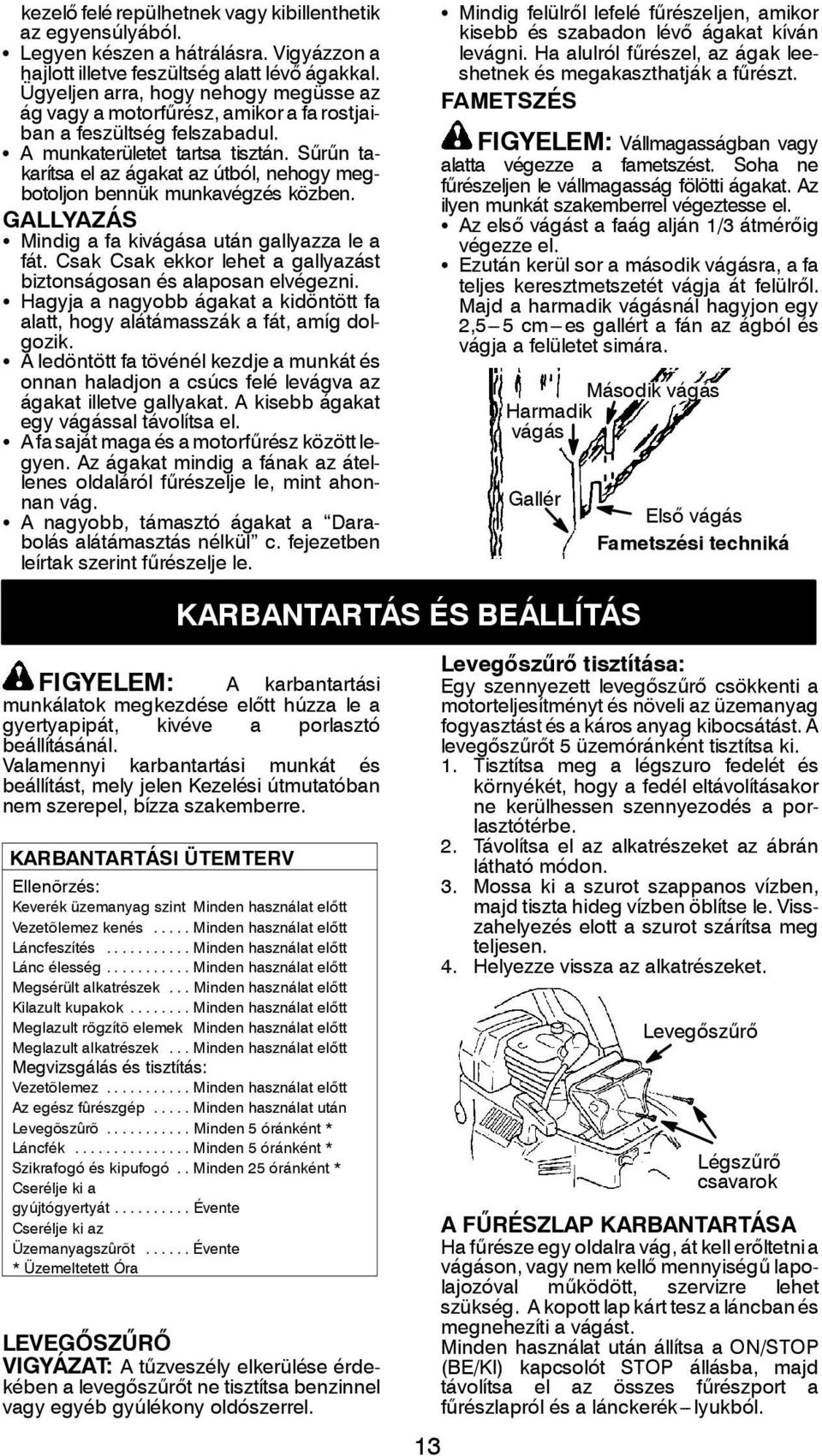 Sűrűn takarítsa el az ágakat az útból, nehogy megbotoljon bennük munkavégzés közben. GALLYAZÁS S Mindig a fa kivágása után gallyazza le a fát.