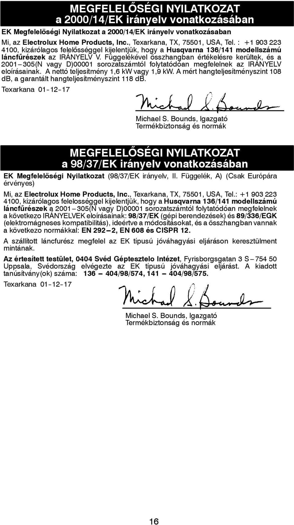 Függelékével összhangban értékelésre kerültek, és a 2001---305(N vagy D)00001 sorozatszámtól folytatódóan megfelelnek az IRÁNYELV eloírásainak. A nettó teljesítmény 1,6 kw vagy 1,9 kw.