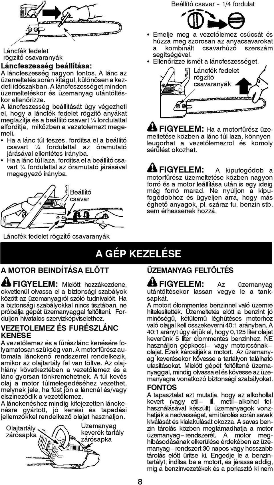 A láncfeszesség beállítását úgy végezheti el, hogy a láncfék fedelet rögzítő anyákat meglazítja és a beállító csavart ¼ fordulattal elfordítja, miközben a vezetolemezt megemeli.