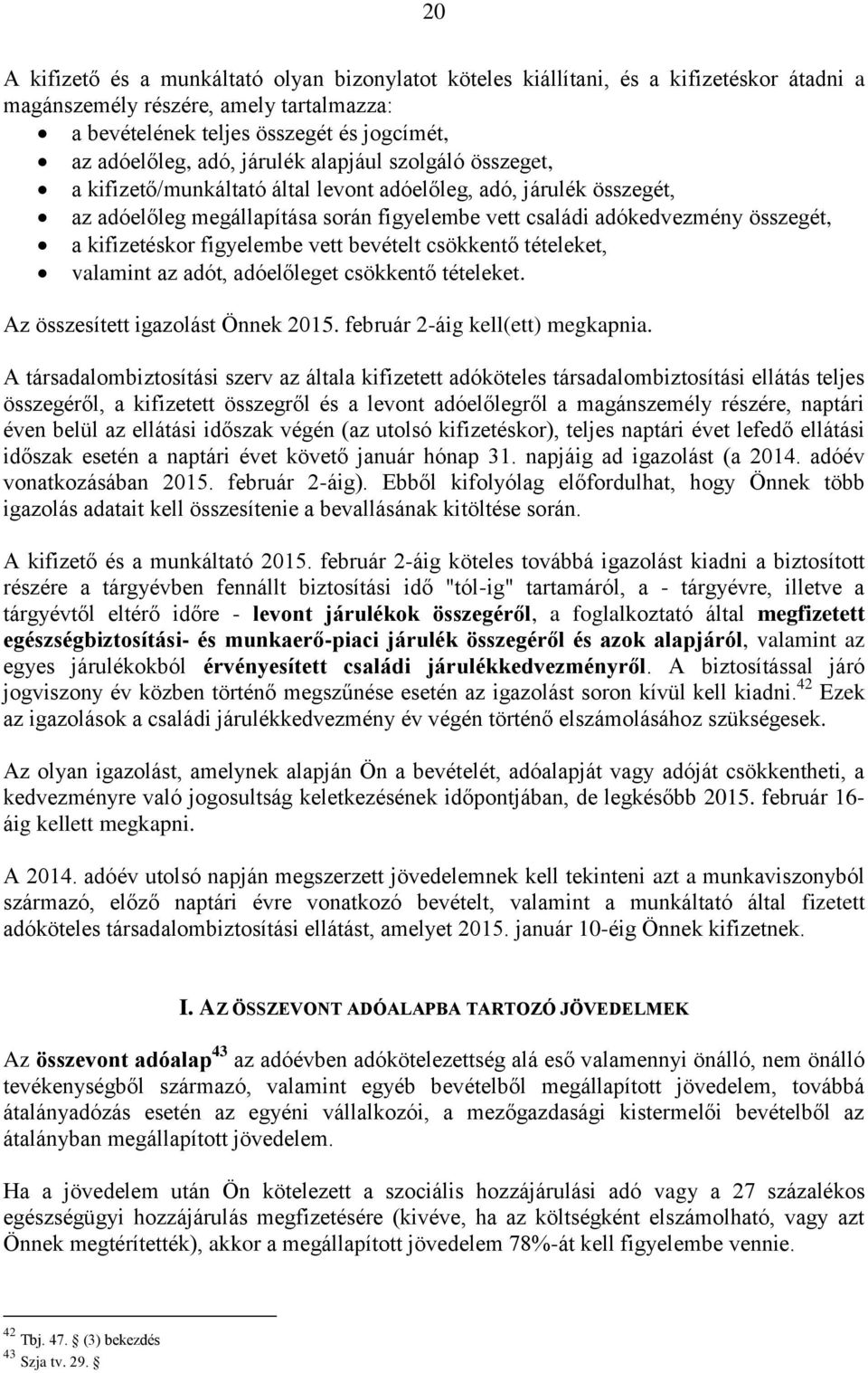 kifizetéskor figyelembe vett bevételt csökkentő tételeket, valamint az adót, adóelőleget csökkentő tételeket. Az összesített igazolást Önnek 2015. február 2-áig kell(ett) megkapnia.