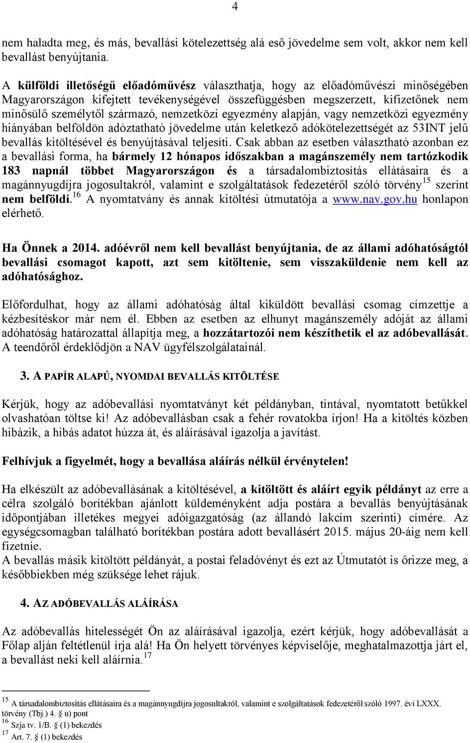 nemzetközi egyezmény alapján, vagy nemzetközi egyezmény hiányában belföldön adóztatható jövedelme után keletkező adókötelezettségét az 53INT jelű bevallás kitöltésével és benyújtásával teljesíti.