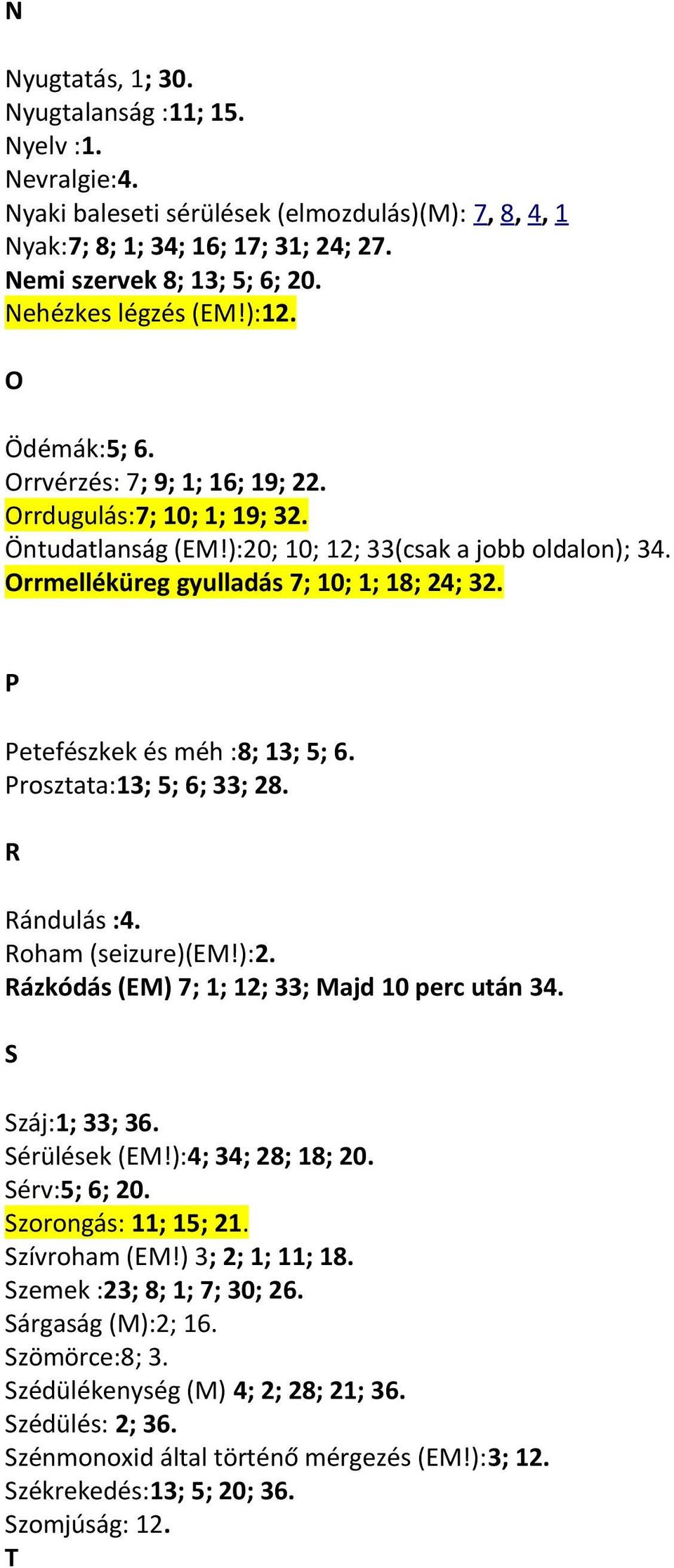 Orrmelléküreg gyulladás 7; 10; 1; 18; 24; 32. P Petefészkek és méh :8; 13; 5; 6. Prosztata:13; 5; 6; 33; 28. R Rándulás :4. Roham (seizure)(em!):2. Rázkódás (EM) 7; 1; 12; 33; Majd 10 perc után 34.