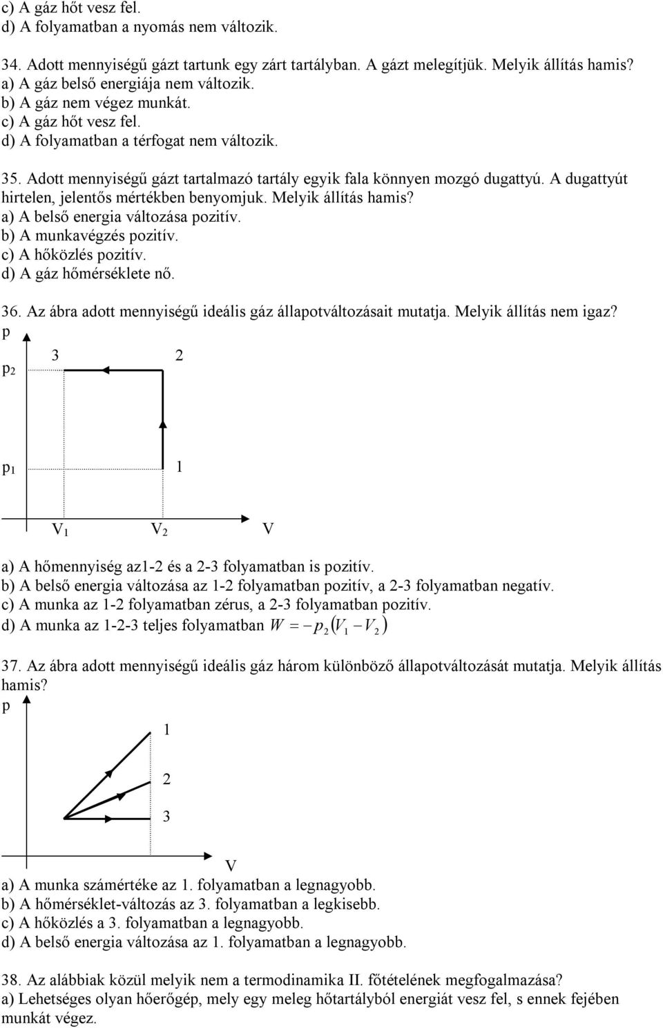 A dugattyút hirtelen, jelentős mértékben benyomjuk. Melyik állítás hamis? a) A belső energia változása ozitív. b) A munkavégzés ozitív. c) A hőközlés ozitív. d) A gáz hőmérséklete nő. 6.