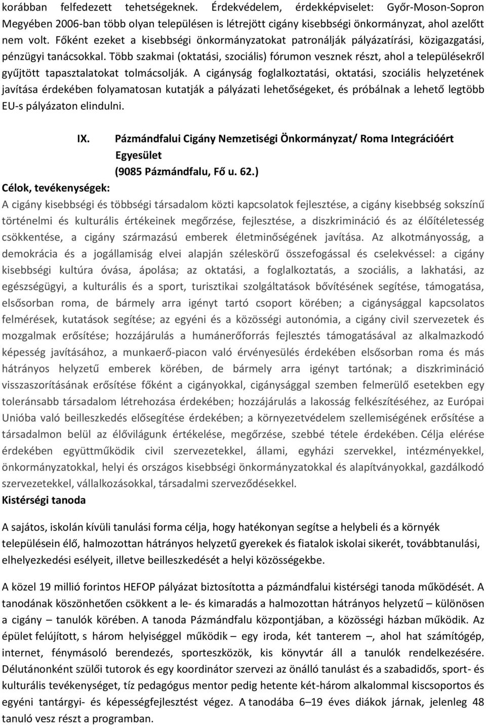 Több szakmai (oktatási, szociális) fórumon vesznek részt, ahol a településekről gyűjtött tapasztalatokat tolmácsolják.