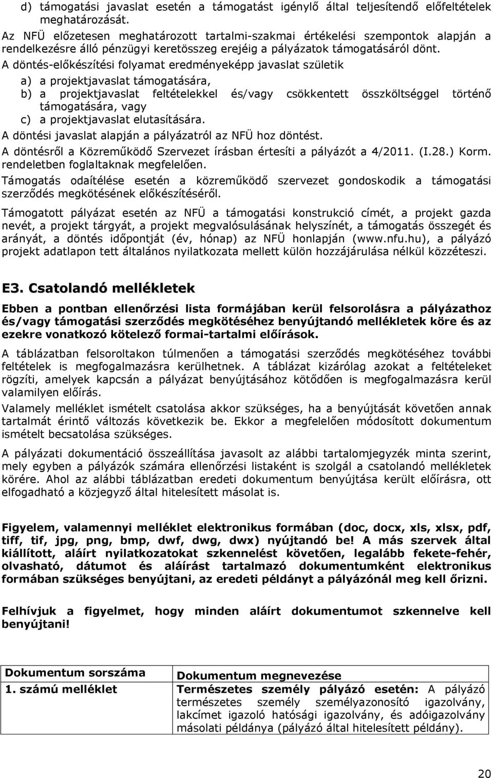 A döntés-előkészítési folyamat eredményeképp javaslat születik a) a projektjavaslat támogatására, b) a projektjavaslat feltételekkel és/vagy csökkentett összköltséggel történő támogatására, vagy c) a