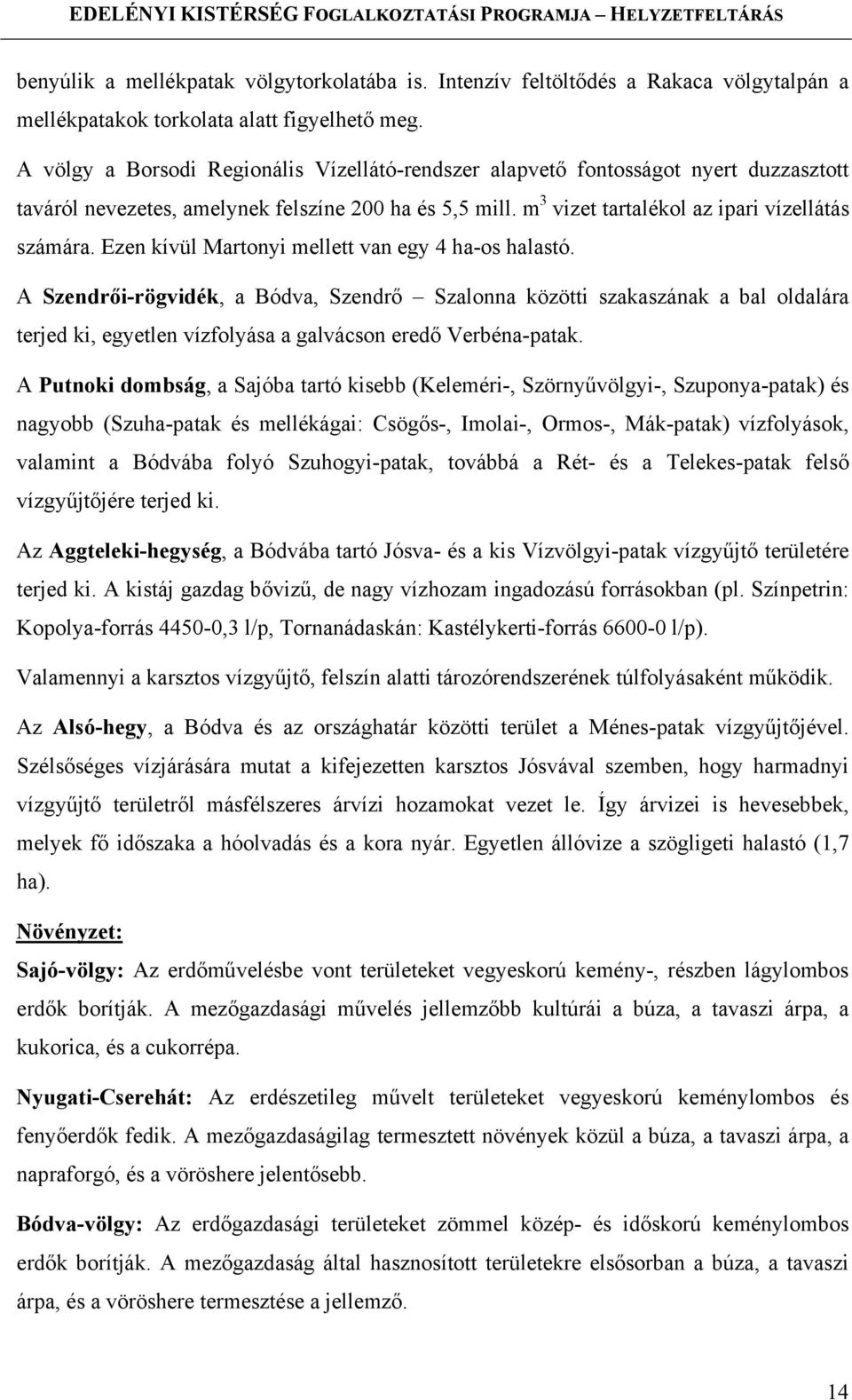 Ezen kívül Martonyi mellett van egy 4 ha-os halastó. A Szendrői-rögvidék, a Bódva, Szendrő Szalonna közötti szakaszának a bal oldalára terjed ki, egyetlen vízfolyása a galvácson eredő Verbéna-patak.