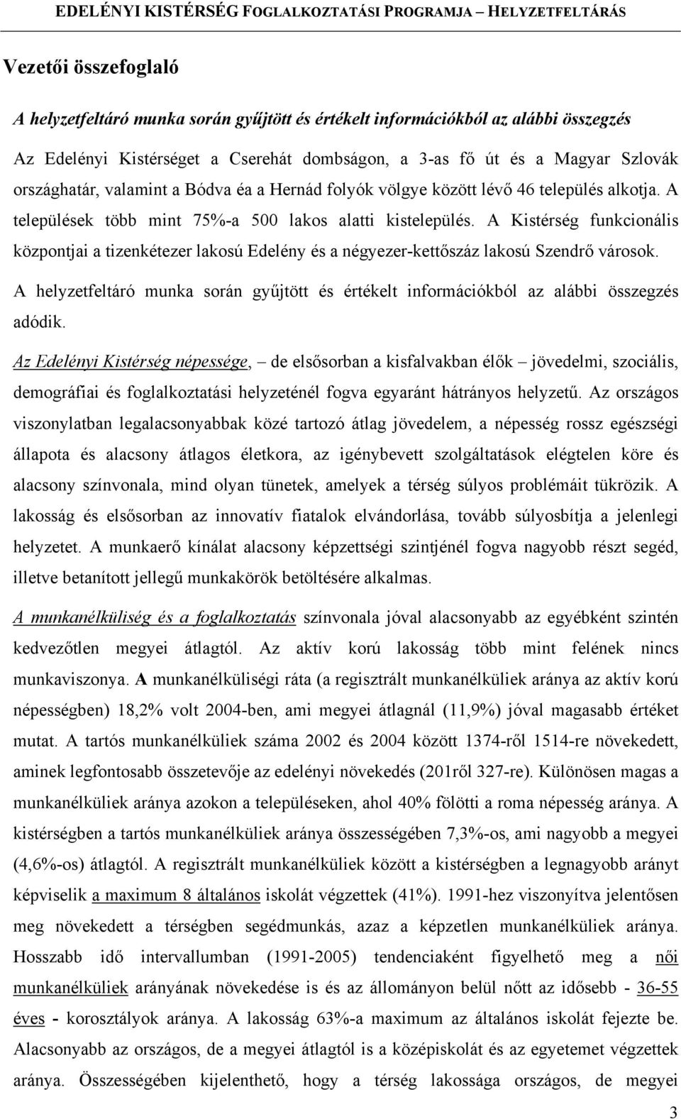 A Kistérség funkcionális központjai a tizenkétezer lakosú Edelény és a négyezer-kettőszáz lakosú Szendrő városok.