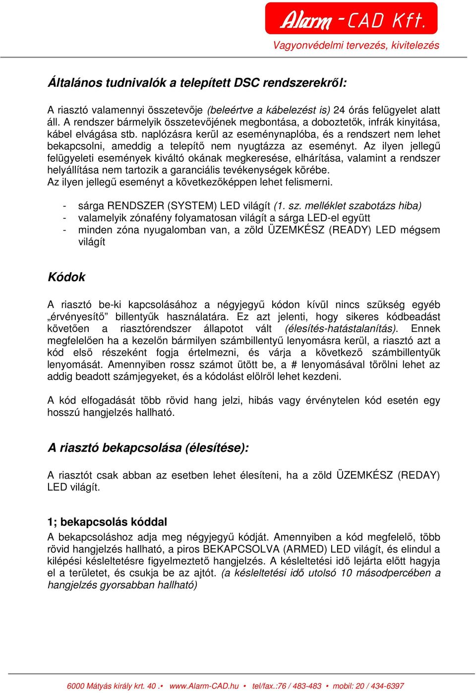 naplózásra kerül az eseménynaplóba, és a rendszert nem lehet bekapcsolni, ameddig a telepítı nem nyugtázza az eseményt.