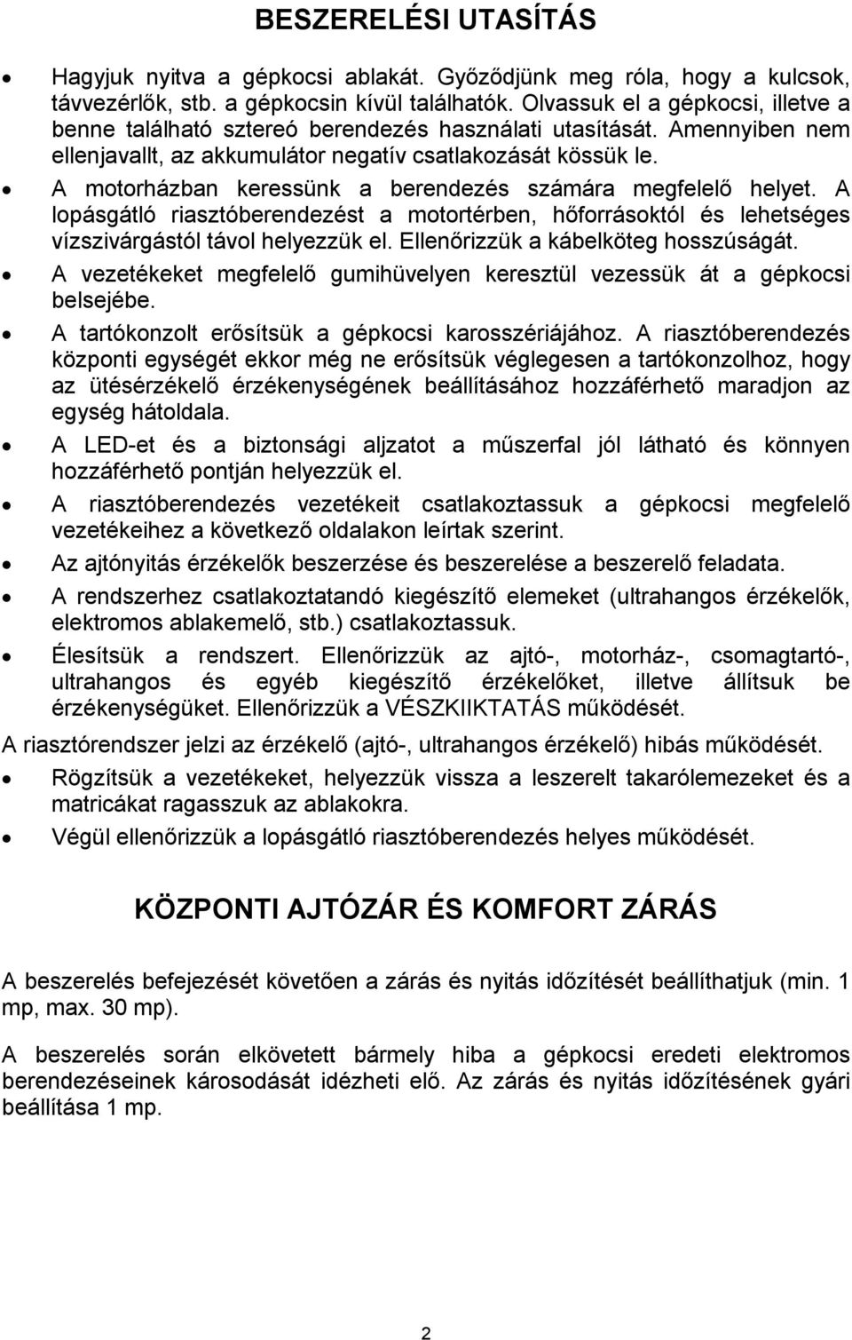 A motorházban keressünk a berendezés számára megfelelő helyet. A lopásgátló riasztóberendezést a motortérben, hőforrásoktól és lehetséges vízszivárgástól távol helyezzük el.