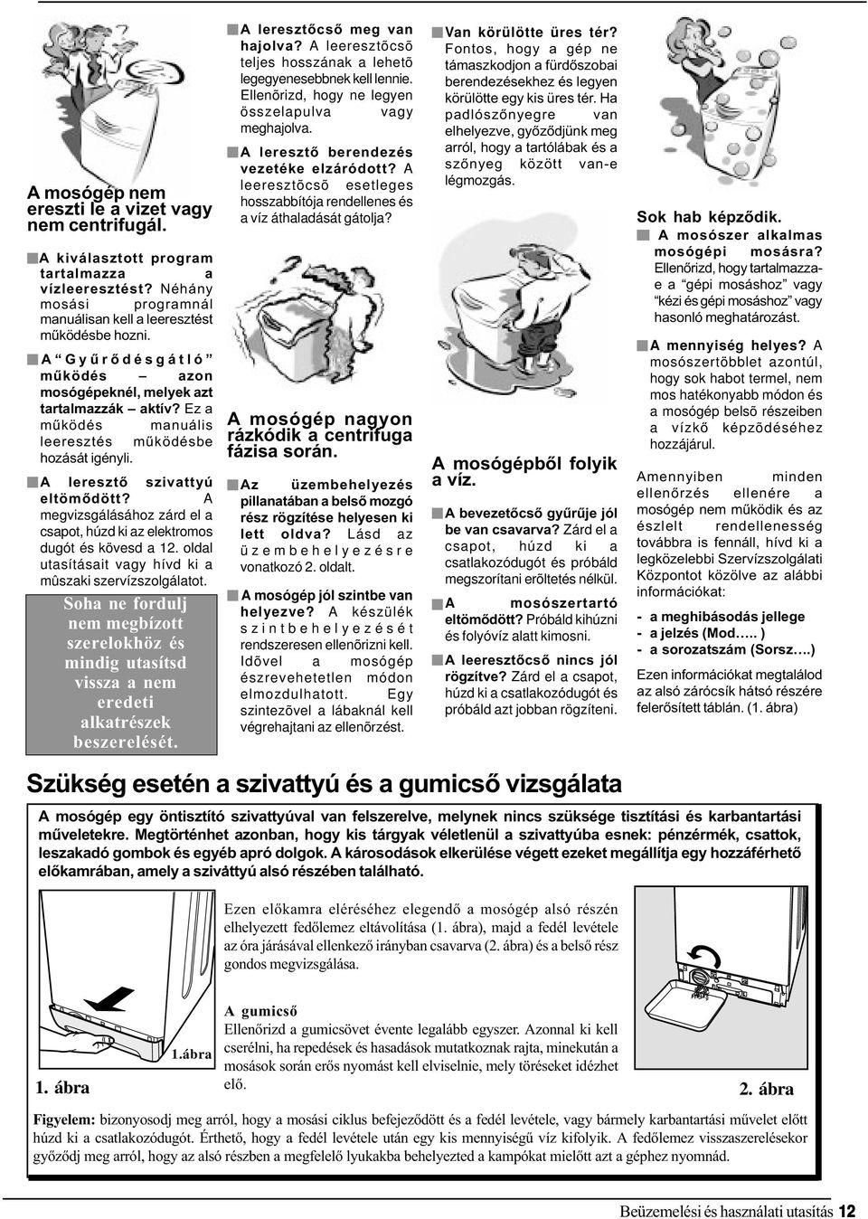 A megvizsgálásához zárd el a csapot, húzd ki az elektromos dugót és kövesd a 12. oldal utasításait vagy hívd ki a mûszaki szervízszolgálatot.