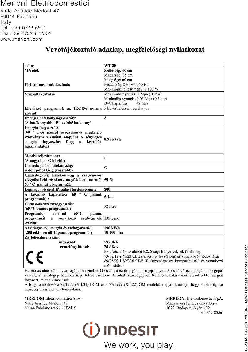 2 100 W Vízcsatlakoztatás Maximális nyomás: 1 Mpa (10 bar) Minimális nyomás: 0,05 Mpa (0,5 bar) Dob kapacitás: 42 liter Ellenõrzõ programok az IEC456 norma 5 kg terheléssel végrehajtva szerint