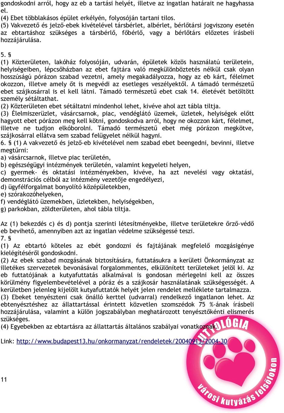 (1) Közterületen, lakóház folyosóján, udvarán, épületek közös használatú területein, helyiségeiben, lépcsőházban az ebet fajtára való megkülönböztetés nélkül csak olyan hosszúságú pórázon szabad