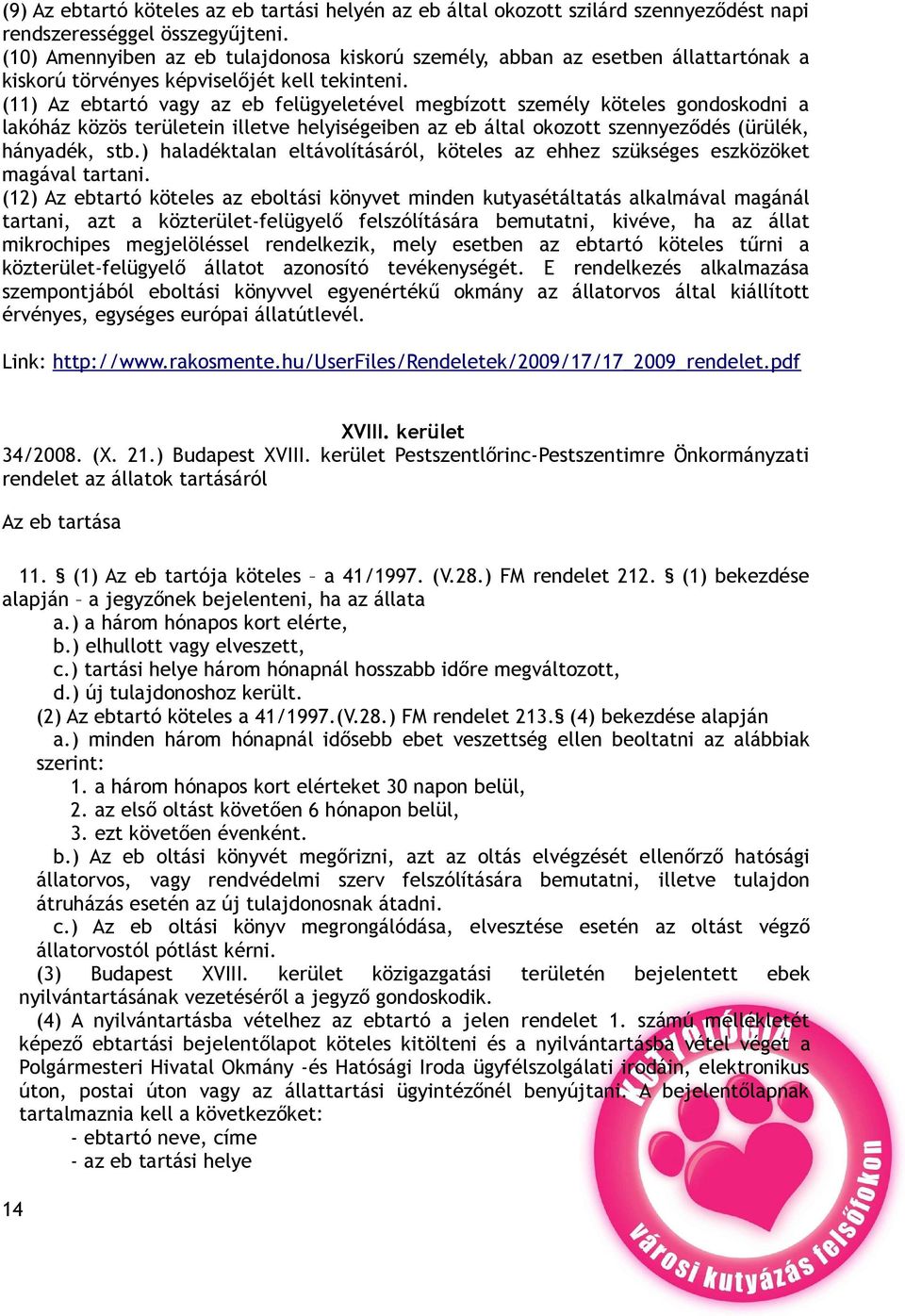 (11) Az ebtartó vagy az eb felügyeletével megbízott személy köteles gondoskodni a lakóház közös területein illetve helyiségeiben az eb által okozott szennyeződés (ürülék, hányadék, stb.