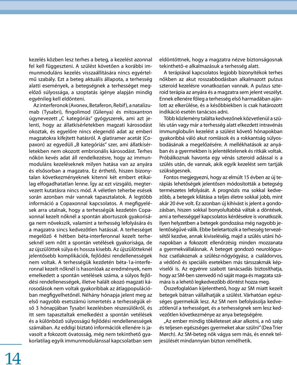 Az interferonok (Avonex, Betaferon, Rebif), a natalizumab (Tysabri), fingolimod (Gilenya) és mitoxantron úgynevezett C kategóriás gyógyszerek, ami azt jelenti, hogy az állatkísérletekben magzati