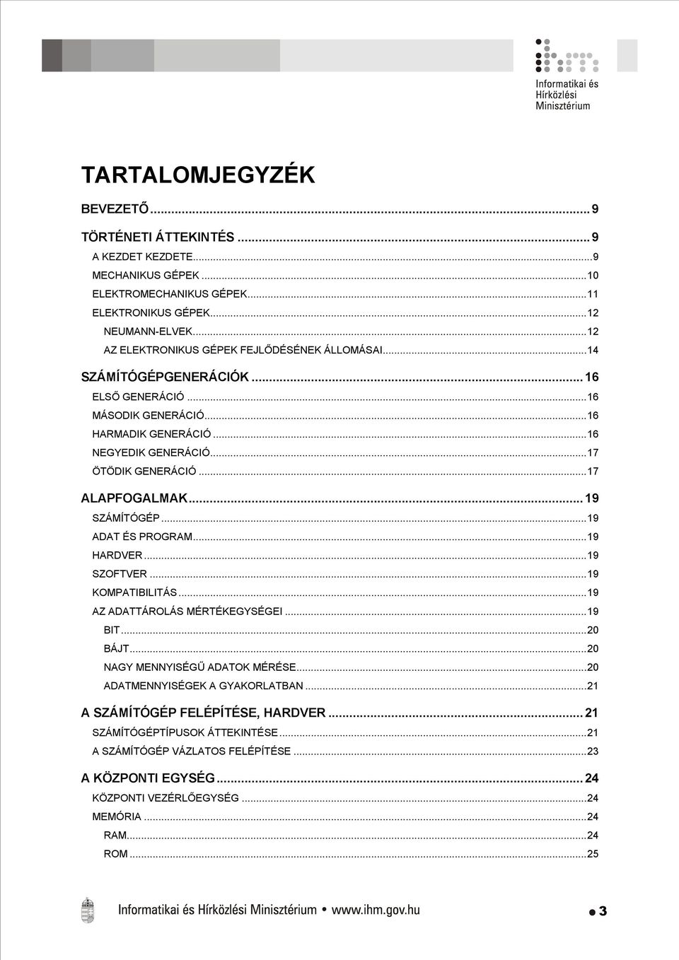 ..17 ALAPFOGALMAK...19 SZÁMÍTÓGÉP...19 ADAT ÉS PROGRAM...19 HARDVER...19 SZOFTVER...19 KOMPATIBILITÁS...19 AZ ADATTÁROLÁS MÉRTÉKEGYSÉGEI...19 BIT...20 BÁJT...20 NAGY MENNYISÉGŰ ADATOK MÉRÉSE.