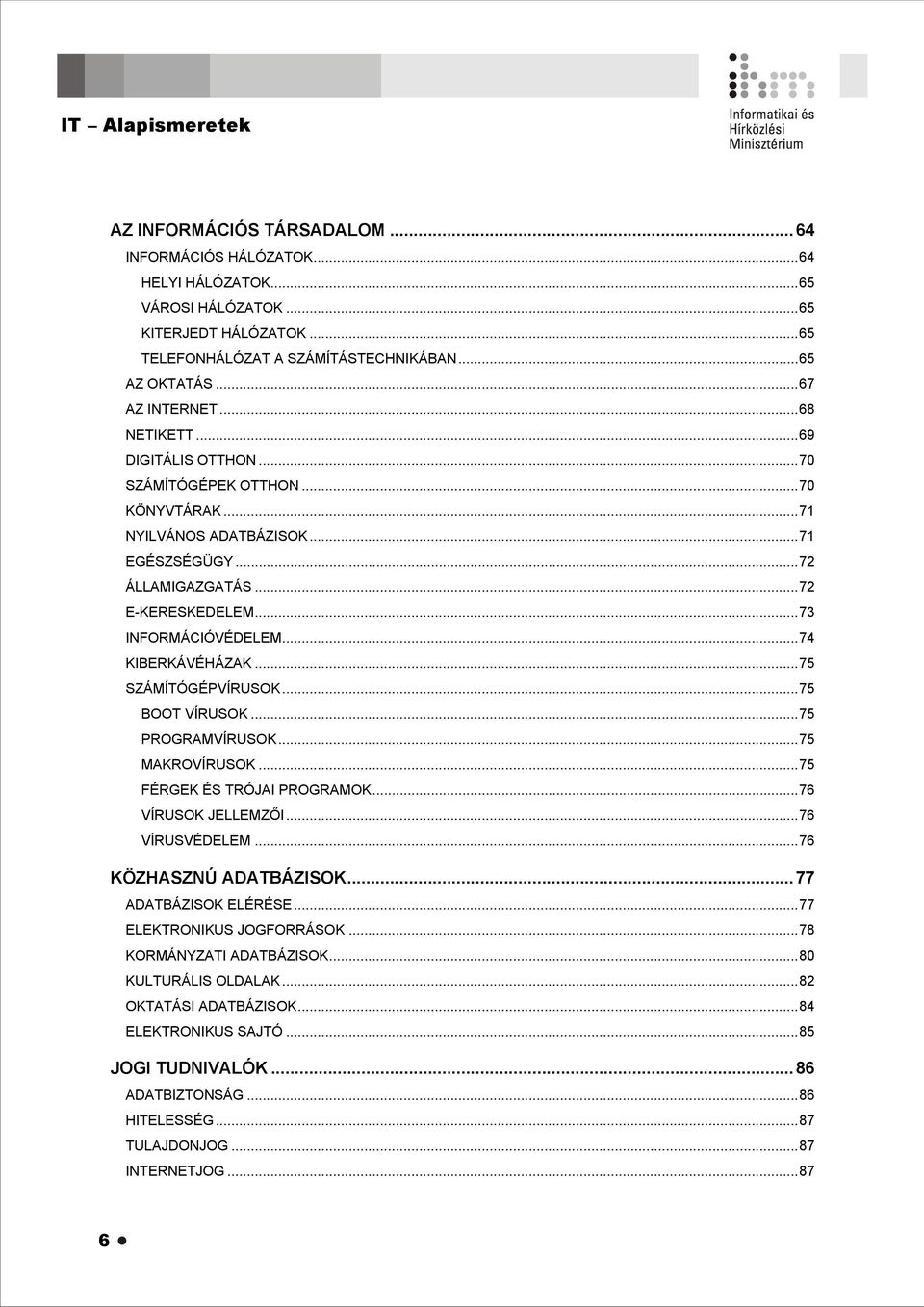 ..74 KIBERKÁVÉHÁZAK...75 SZÁMÍTÓGÉPVÍRUSOK...75 BOOT VÍRUSOK...75 PROGRAMVÍRUSOK...75 MAKROVÍRUSOK...75 FÉRGEK ÉS TRÓJAI PROGRAMOK...76 VÍRUSOK JELLEMZŐI...76 VÍRUSVÉDELEM...76 KÖZHASZNÚ ADATBÁZISOK.