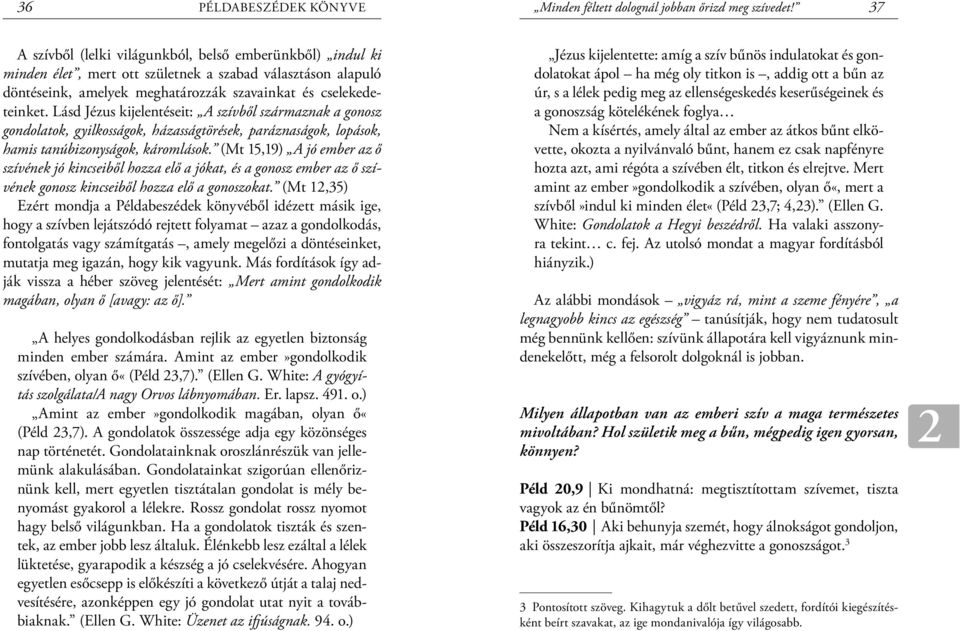 Lásd Jézus kijelentéseit: A szívből származnak a gonosz gondolatok, gyilkosságok, házasságtörések, paráznaságok, lopások, hamis tanúbizonyságok, káromlások.