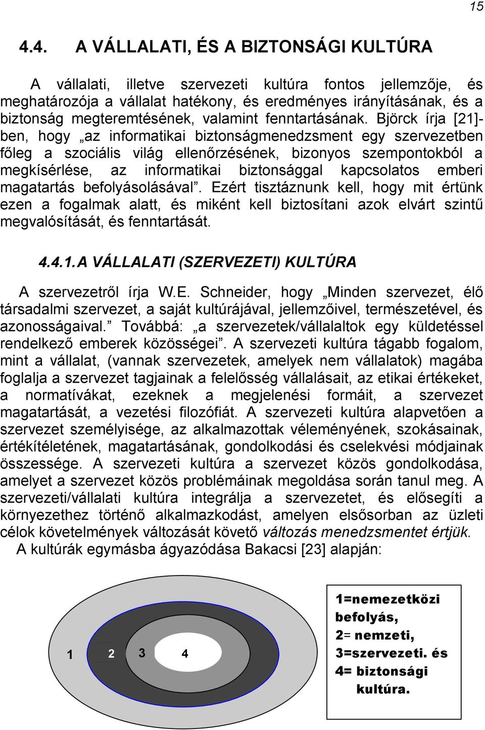 Björck írja [21]- ben, hogy az informatikai biztonságmenedzsment egy szervezetben főleg a szociális világ ellenőrzésének, bizonyos szempontokból a megkísérlése, az informatikai biztonsággal