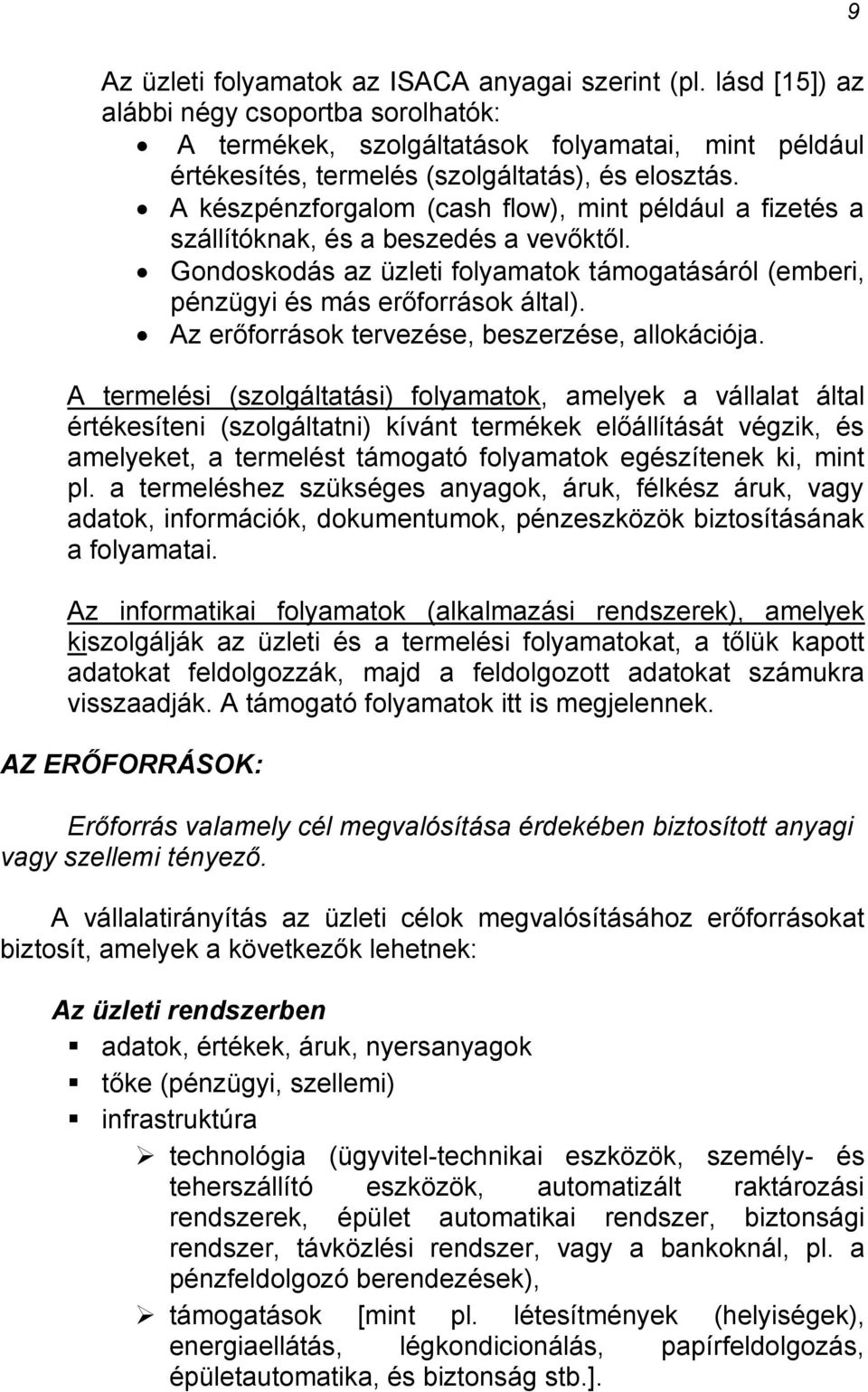 A készpénzforgalom (cash flow), mint például a fizetés a szállítóknak, és a beszedés a vevőktől. Gondoskodás az üzleti folyamatok támogatásáról (emberi, pénzügyi és más erőforrások által).