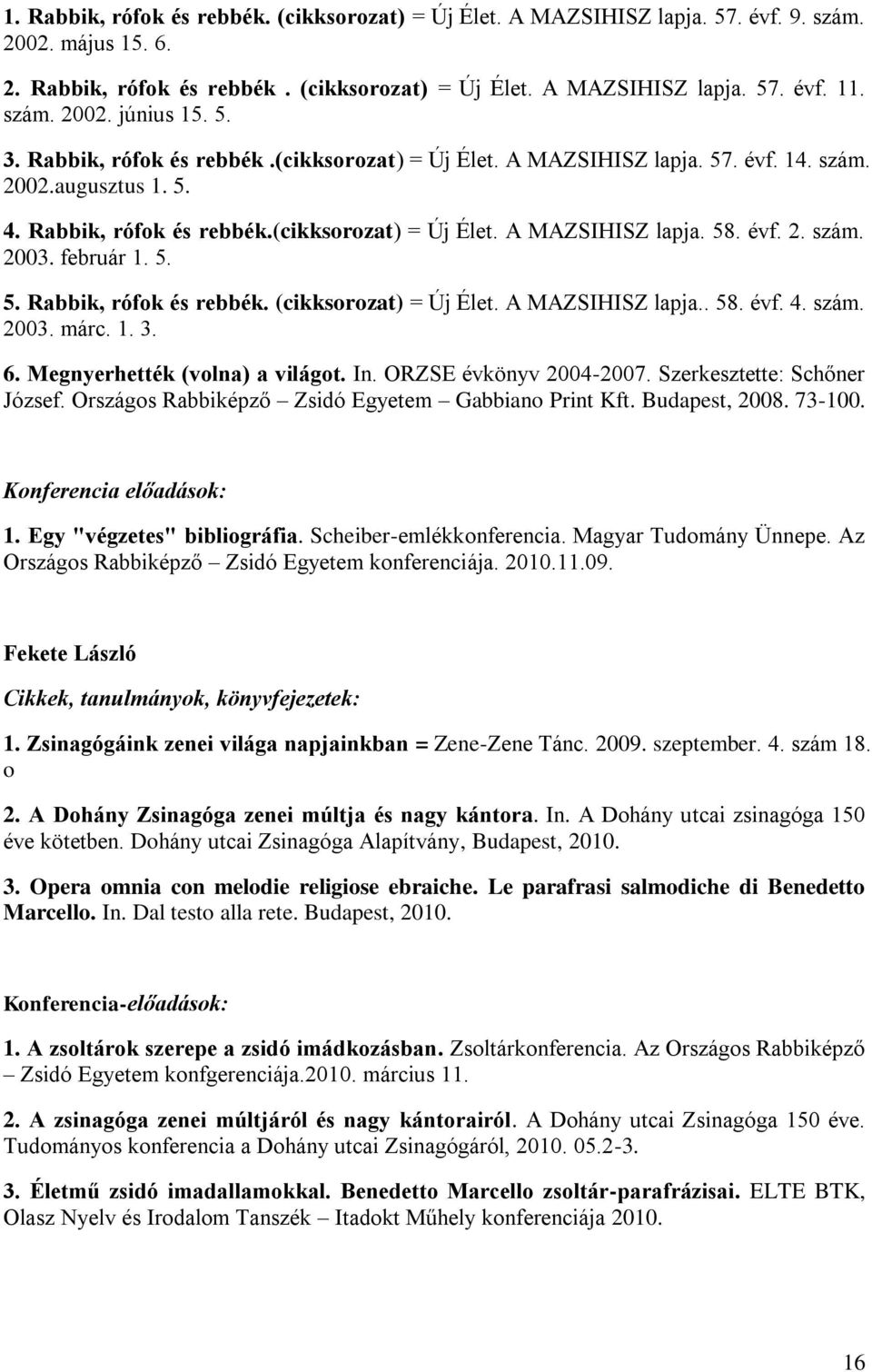 február 1. 5. 5. Rabbik, rófok és rebbék. (cikksorozat) = Új Élet. A MAZSIHISZ lapja.. 58. évf. 4. szám. 2003. márc. 1. 3. 6. Megnyerhették (volna) a világot. In. ORZSE évkönyv 2004-2007.