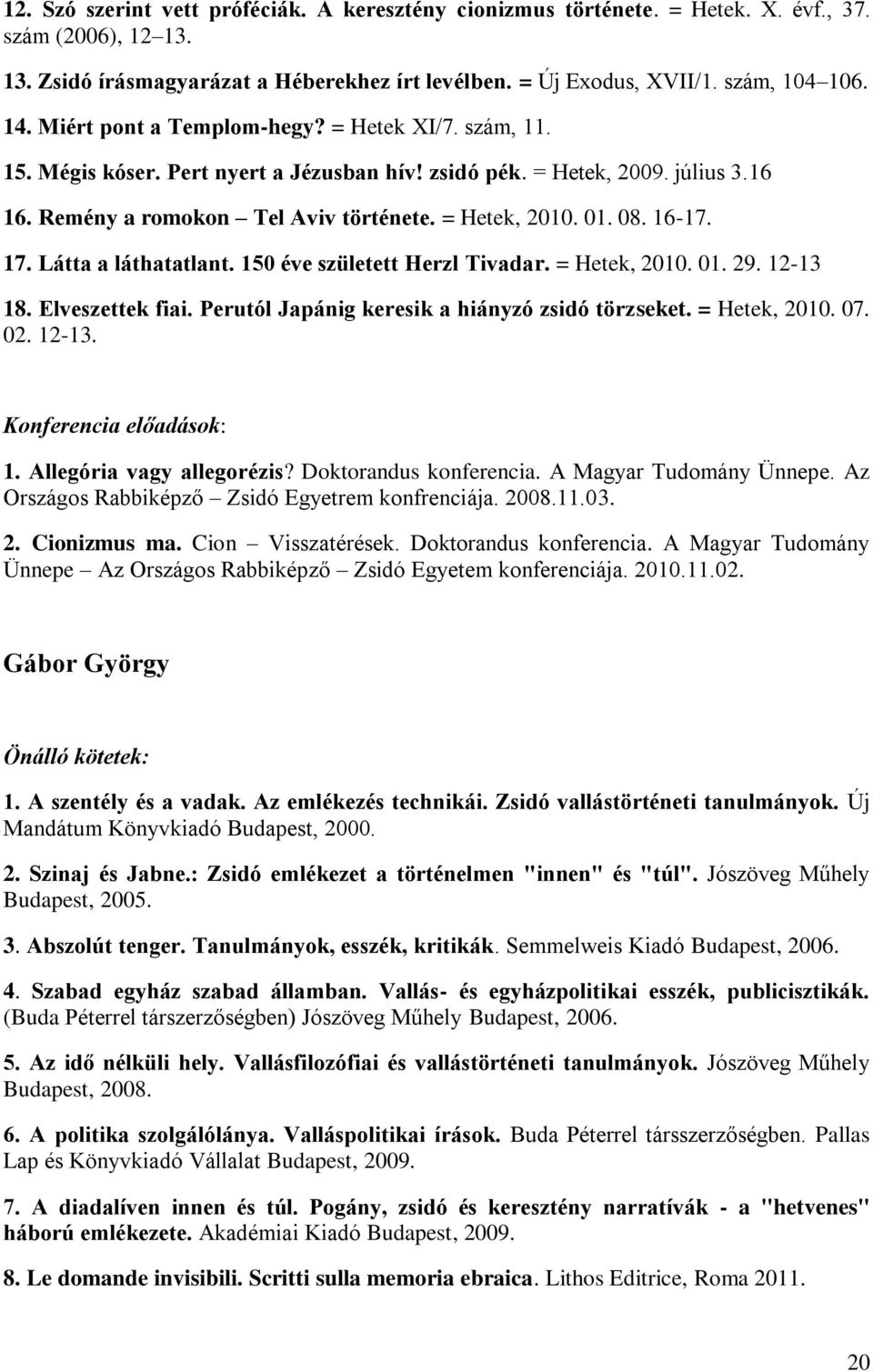 16-17. 17. Látta a láthatatlant. 150 éve született Herzl Tivadar. = Hetek, 2010. 01. 29. 12-13 18. Elveszettek fiai. Perutól Japánig keresik a hiányzó zsidó törzseket. = Hetek, 2010. 07. 02. 12-13. Konferencia előadások: 1.