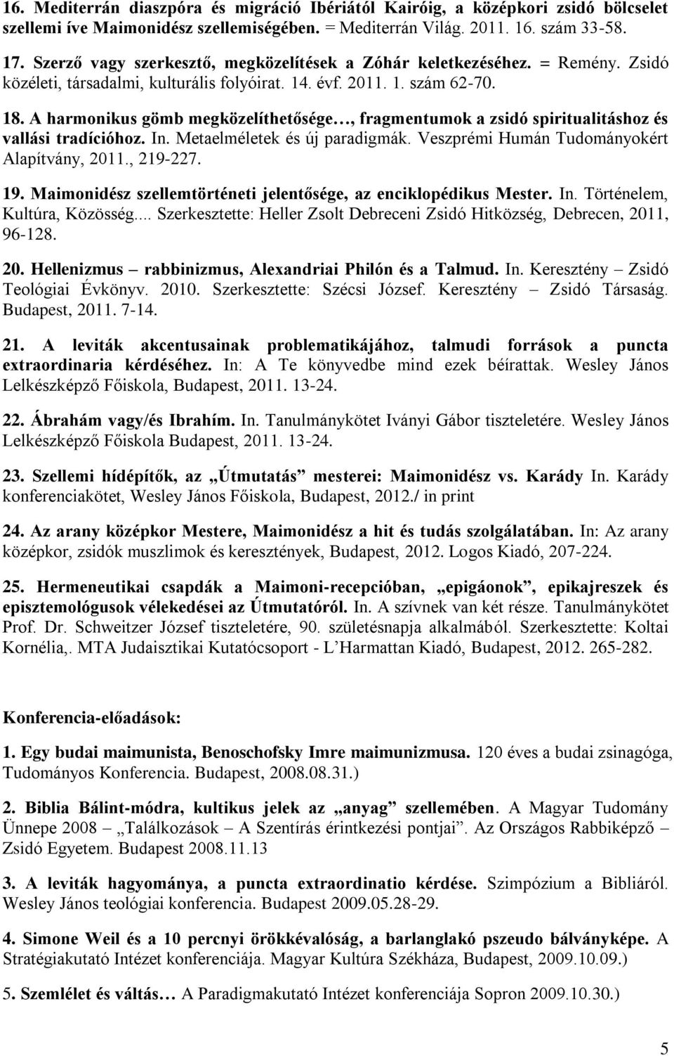 A harmonikus gömb megközelíthetősége, fragmentumok a zsidó spiritualitáshoz és vallási tradícióhoz. In. Metaelméletek és új paradigmák. Veszprémi Humán Tudományokért Alapítvány, 2011., 219-227. 19.