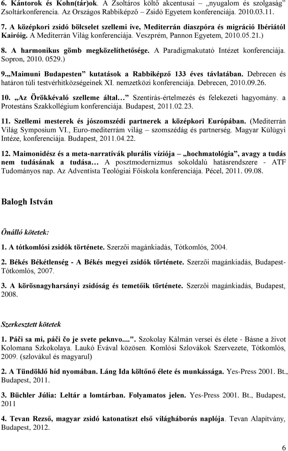 A harmonikus gömb megközelíthetősége. A Paradigmakutató Intézet konferenciája. Sopron, 2010. 0529.) 9. Maimuni Budapesten kutatások a Rabbiképző 133 éves távlatában.