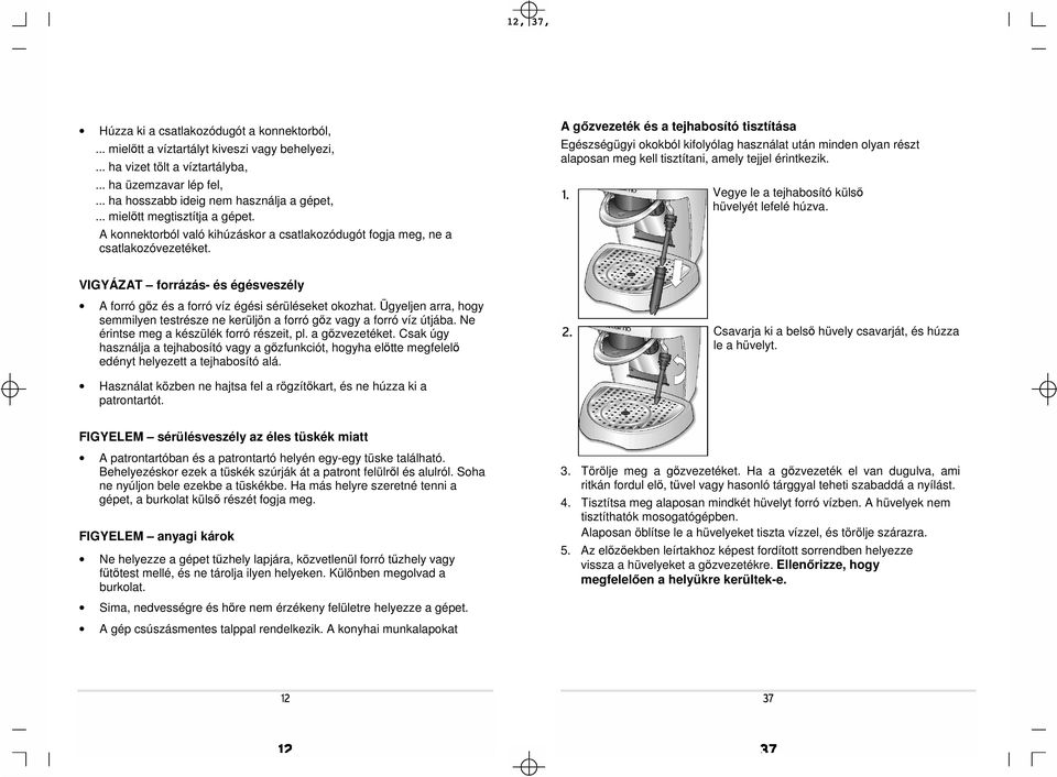 A gőzvezeték és a tejhabosító tisztítása Egészségügyi okokból kifolyólag használat után minden olyan részt alaposan meg kell tisztítani, amely tejjel érintkezik.