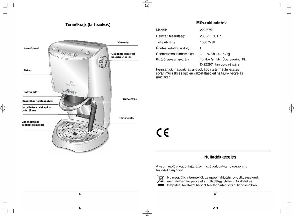 Fenntartjuk magunknak a jogot, hogy a termékfejlesztés során műszaki és optikai változtatásokat hajtsunk végre az árucikken.