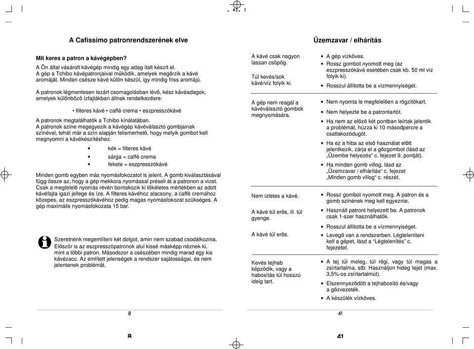 A patronok légmentesen lezárt csomagolásban lévő, kész kávéadagok, amelyek különböző ízfajtákban állnak rendelkezésre: filteres kávé caffè crema eszpresszókávé A patronok megtalálhatók a Tchibo