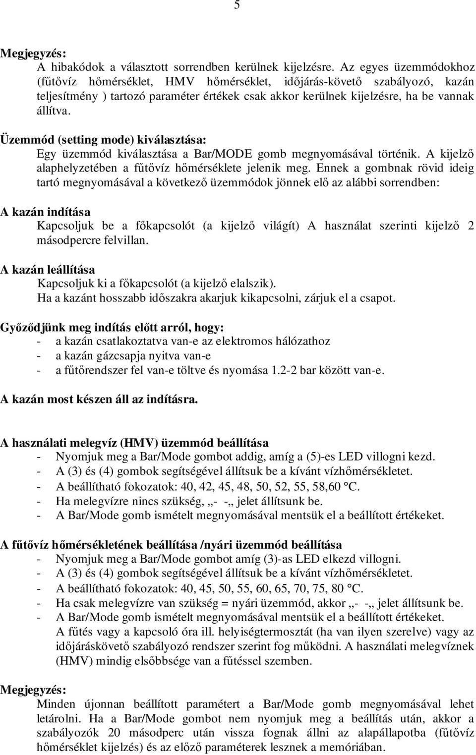 Üzemmód (setting mode) kiválasztása: Egy üzemmód kiválasztása a Bar/MODE gomb megnyomásával történik. A kijelzı alaphelyzetében a főtıvíz hımérséklete jelenik meg.