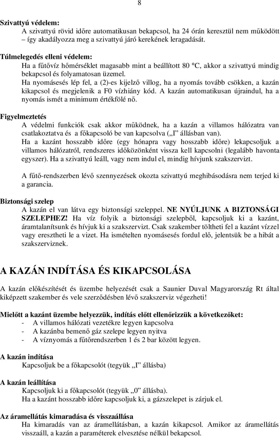 Ha nyomásesés lép fel, a (2)-es kijelzı villog, ha a nyomás tovább csökken, a kazán kikapcsol és megjelenik a F0 vízhiány kód.