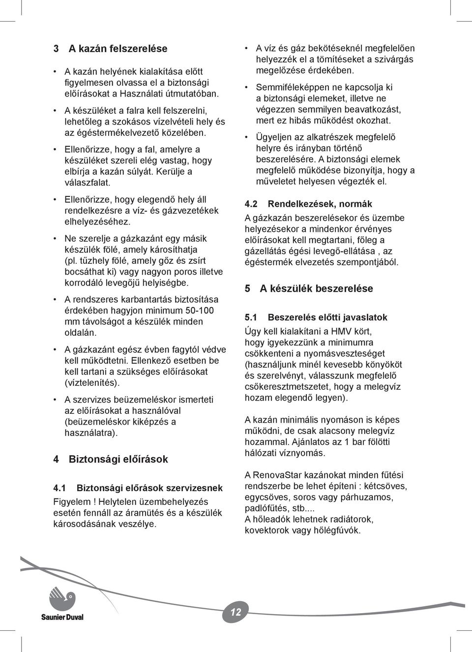 Ellenőrizze, hogy a fal, amelyre a készüléket szereli elég vastag, hogy elbírja a kazán súlyát. Kerülje a válaszfalat.