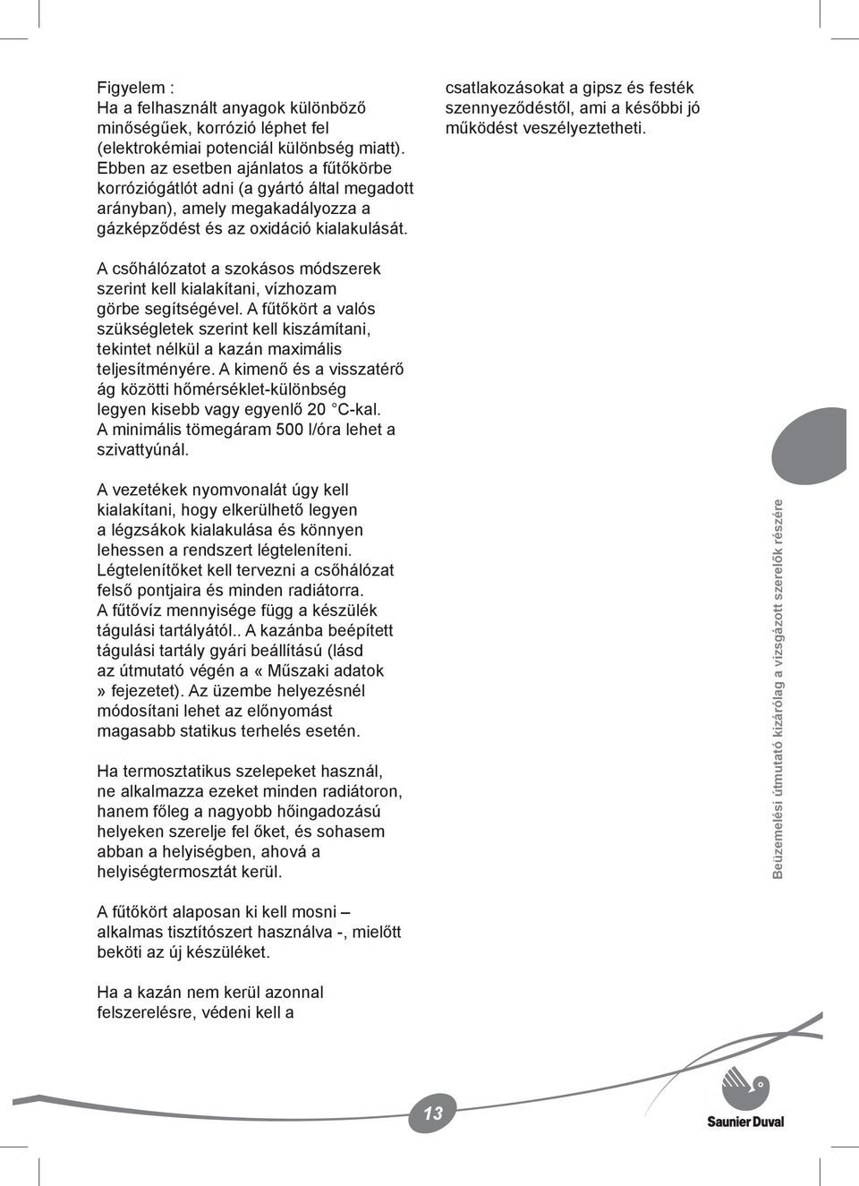 csatlakozásokat a gipsz és festék szennyeződéstől, ami a későbbi jó működést veszélyeztetheti. A csőhálózatot a szokásos módszerek szerint kell kialakítani, vízhozam görbe segítségével.