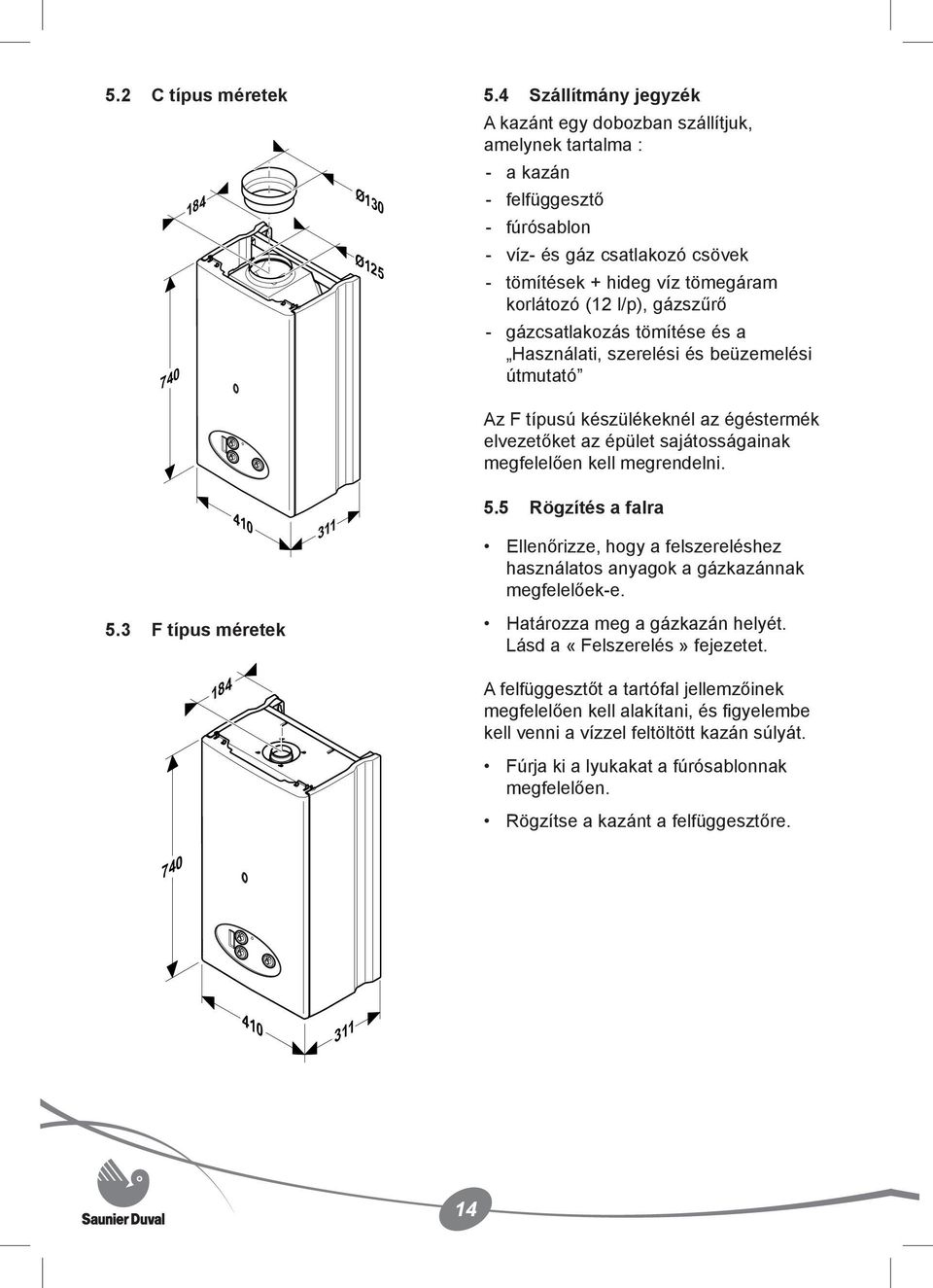 gázszűrő - gázcsatlakozás tömítése és a Használati, szerelési és beüzemelési útmutató Az F típusú készülékeknél az égéstermék elvezetőket az épület sajátosságainak megfelelően kell megrendelni. 410 5.