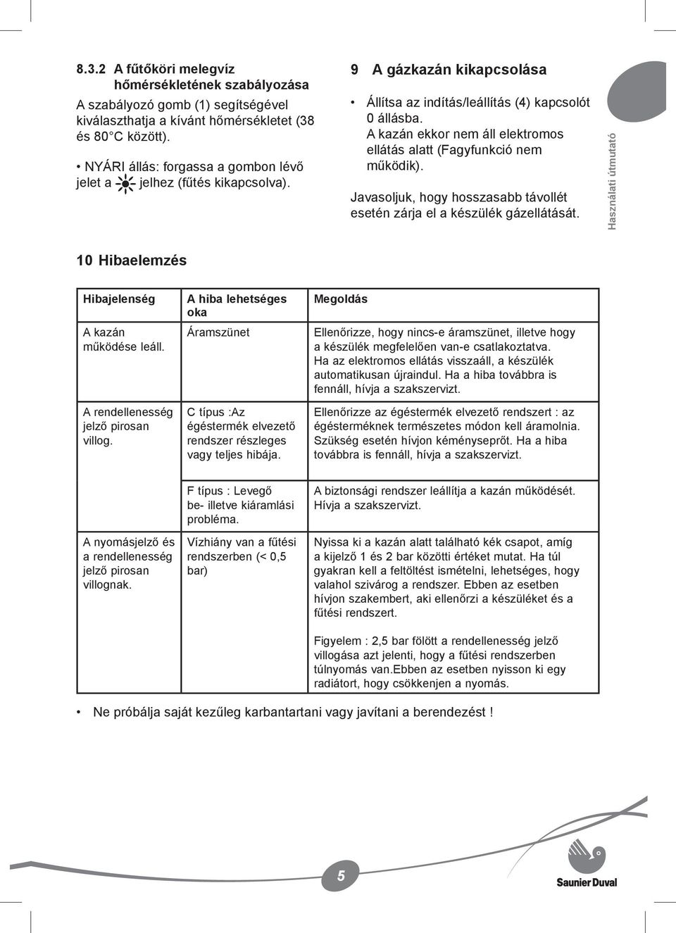 A kazán ekkor nem áll elektromos ellátás alatt (Fagyfunkció nem működik). Javasoljuk, hogy hosszasabb távollét esetén zárja el a készülék gázellátását.