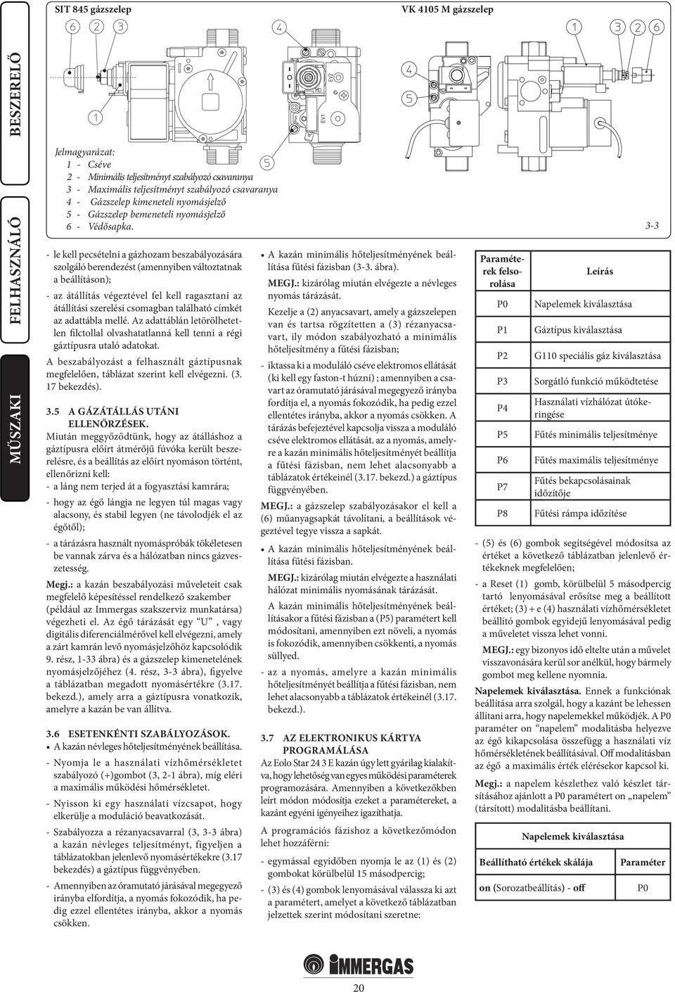 - le kell pecsételni a gázhozam beszabályozására szolgáló berendezést (amennyiben változtatnak a beállításon); - az átállítás végeztével fel kell ragasztani az átállítási szerelési csomagban