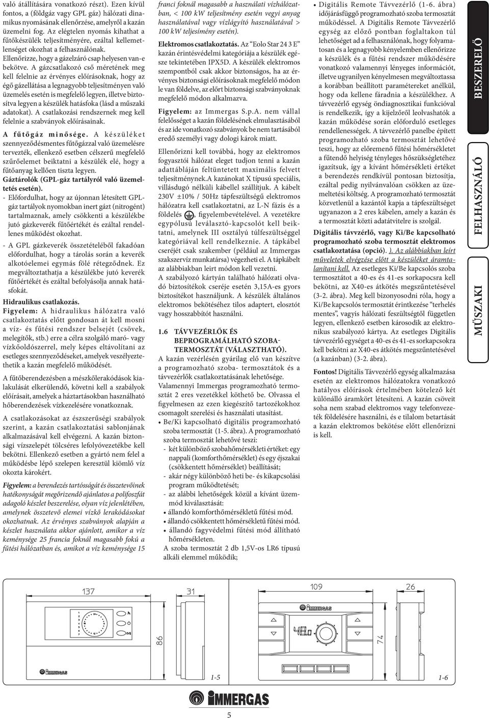 A gázcsatlakozó cső méretének meg kell felelnie az érvényes előírásoknak, hogy az égő gázellátása a legnagyobb teljesítményen való üzemelés esetén is megfelelő legyen, illetve biztosítva legyen a