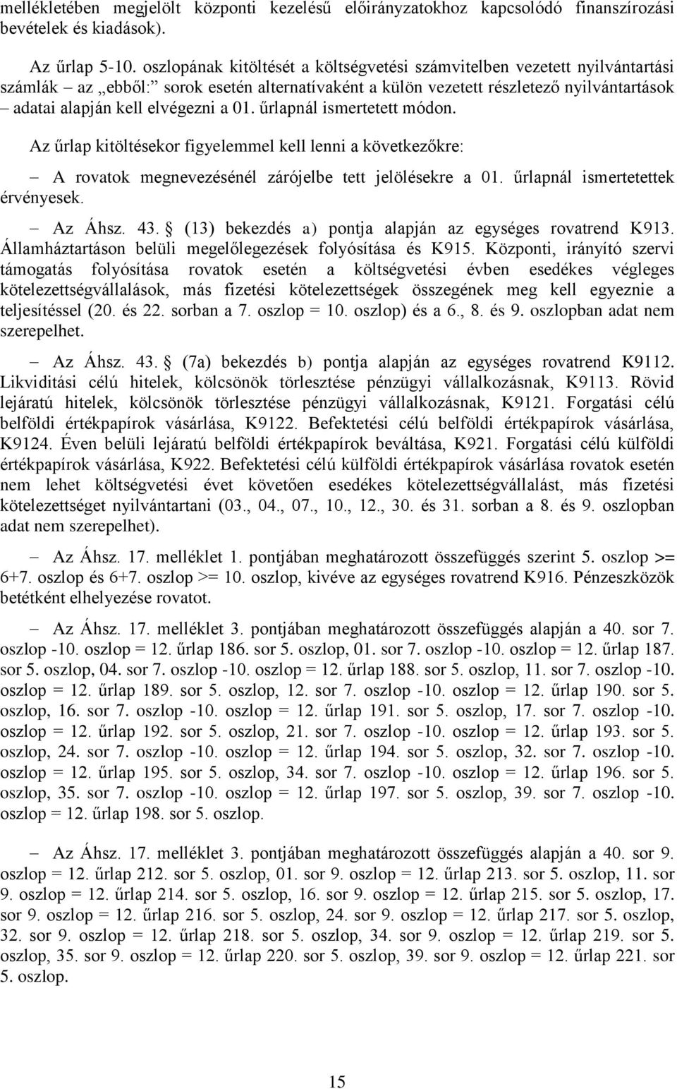 01. űrlapnál ismertetett módon. Az űrlap kitöltésekor figyelemmel kell lenni a következőkre: A rovatok megnevezésénél zárójelbe tett jelölésekre a 01. űrlapnál ismertetettek érvényesek. Az Áhsz. 43.